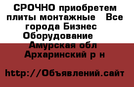 СРОЧНО приобретем плиты монтажные - Все города Бизнес » Оборудование   . Амурская обл.,Архаринский р-н